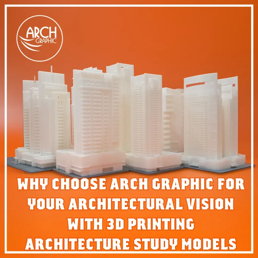 Why Choose ARCH GRAPHIC for Your Architectural Vision with 3D Printing Architecture Study Models